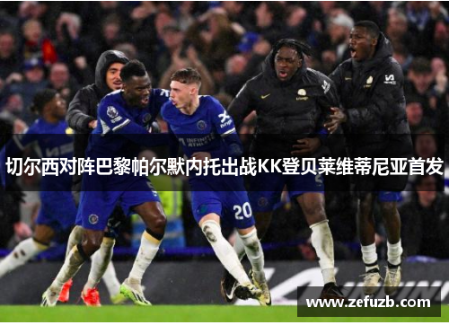 切尔西对阵巴黎帕尔默内托出战KK登贝莱维蒂尼亚首发